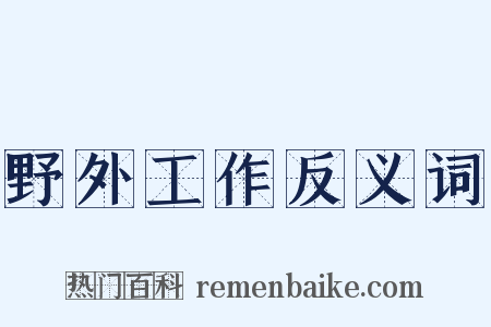 野外工作反义词是什么意思的图片